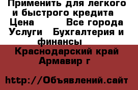 Применить для легкого и быстрого кредита › Цена ­ 123 - Все города Услуги » Бухгалтерия и финансы   . Краснодарский край,Армавир г.